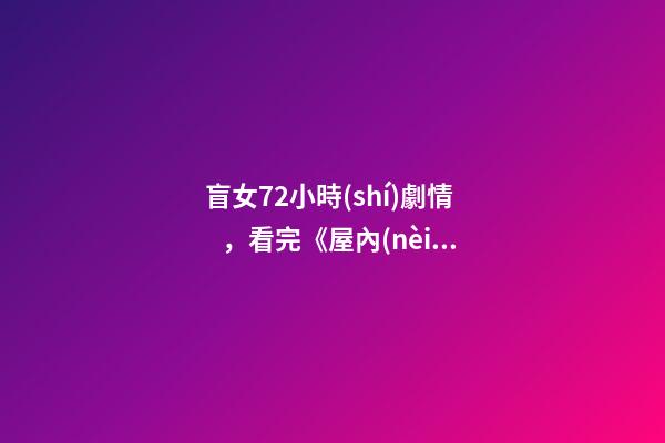 盲女72小時(shí)劇情，看完《屋內(nèi)有人》有點(diǎn)后怕-第1張-觀點(diǎn)-玄機(jī)派